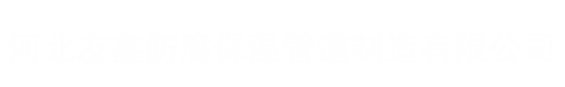 河（hé）北友鑫防腐（fǔ）保（bǎo）溫管道製造有（yǒu）限公司